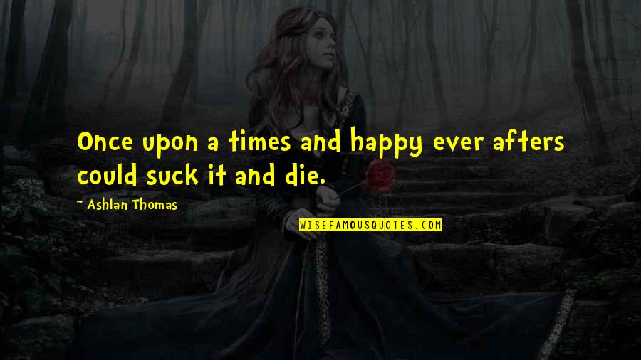 Happy Ever Afters Quotes By Ashlan Thomas: Once upon a times and happy ever afters