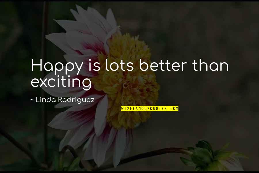 Happy Exciting Quotes By Linda Rodriguez: Happy is lots better than exciting