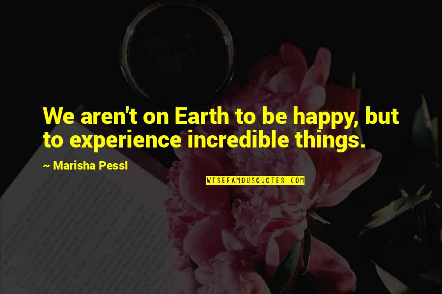 Happy Experience Quotes By Marisha Pessl: We aren't on Earth to be happy, but