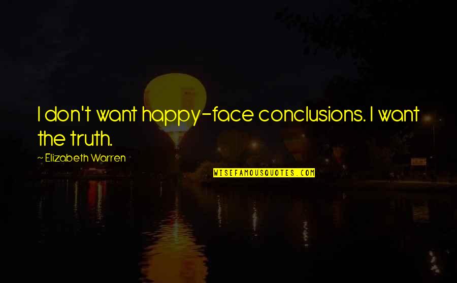 Happy Face Quotes By Elizabeth Warren: I don't want happy-face conclusions. I want the