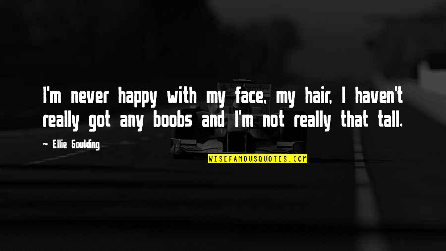 Happy Face Quotes By Ellie Goulding: I'm never happy with my face, my hair, Happy Face Quotes By Ellie Goulding: I'm never happy with my face, my hair,