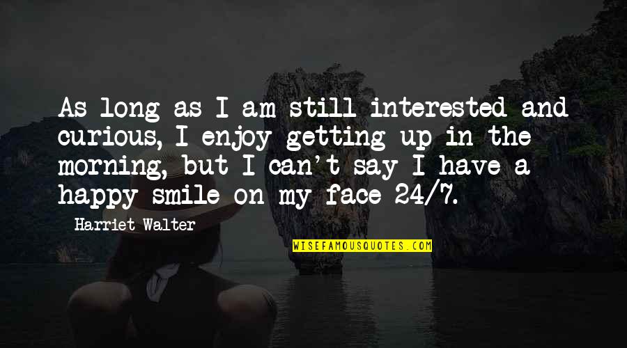 Happy Face Quotes By Harriet Walter: As long as I am still interested and Happy Face Quotes By Harriet Walter: As long as I am still interested and