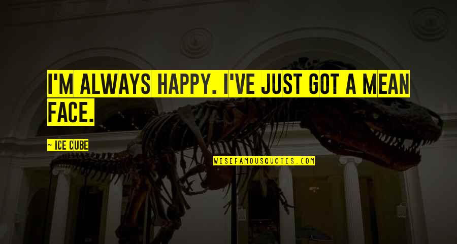 Happy Face Quotes By Ice Cube: I'm always happy. I've just got a mean Happy Face Quotes By Ice Cube: I'm always happy. I've just got a mean