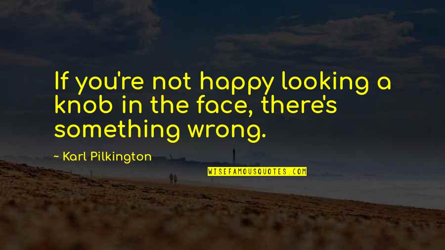 Happy Face Quotes By Karl Pilkington: If you're not happy looking a knob in