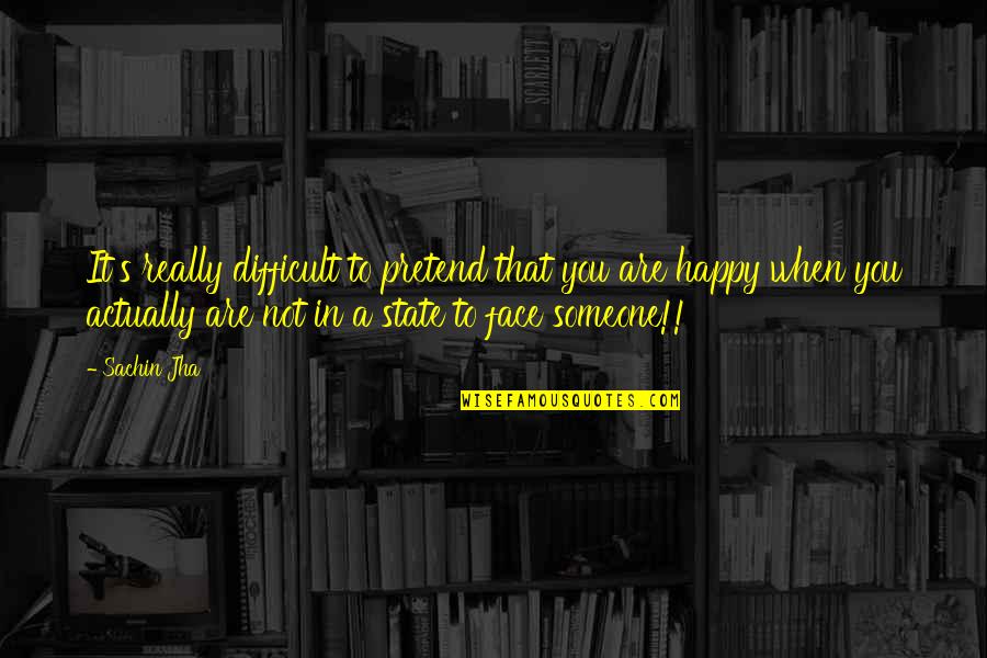 Happy Face Quotes By Sachin Jha: It's really difficult to pretend that you are