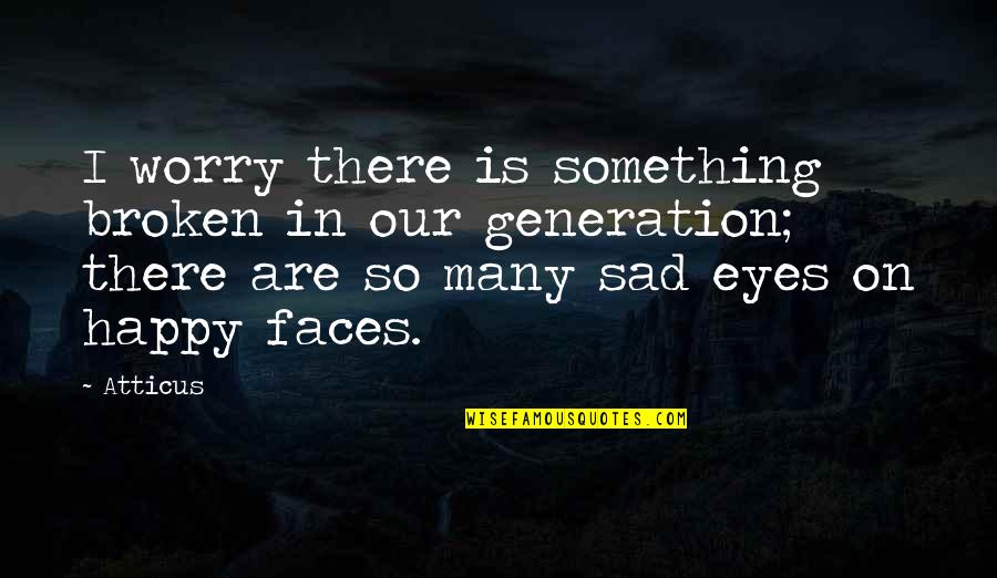 Happy Faces Quotes By Atticus: I worry there is something broken in our Happy Faces Quotes By Atticus: I worry there is something broken in our