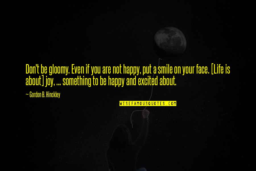 Happy Faces Quotes By Gordon B. Hinckley: Don't be gloomy. Even if you are not Happy Faces Quotes By Gordon B. Hinckley: Don't be gloomy. Even if you are not