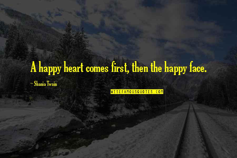 Happy Faces Quotes By Shania Twain: A happy heart comes first, then the happy Happy Faces Quotes By Shania Twain: A happy heart comes first, then the happy