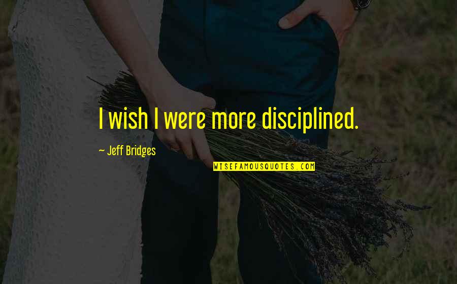 Happy Fathers Day Brother Quotes By Jeff Bridges: I wish I were more disciplined.