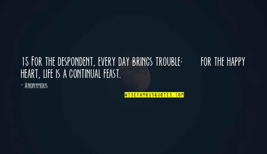 Happy Feast Day Quotes By Anonymous: 15 For the despondent, every day brings trouble; Happy Feast Day Quotes By Anonymous: 15 For the despondent, every day brings trouble;