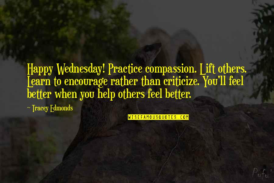 Happy Feel Better Quotes By Tracey Edmonds: Happy Wednesday! Practice compassion. Lift others. Learn to