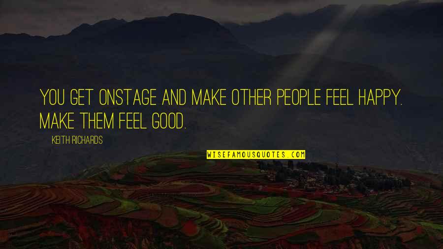 Happy Feel Good Quotes By Keith Richards: You get onstage and make other people feel
