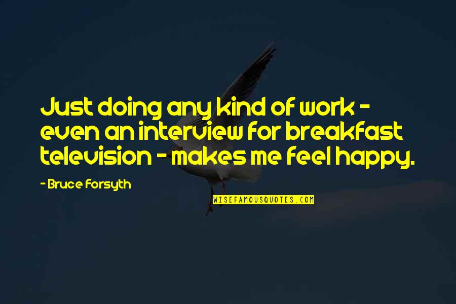 Happy Feel Quotes By Bruce Forsyth: Just doing any kind of work - even