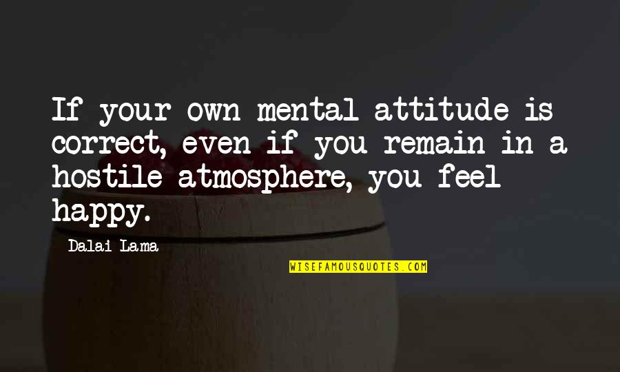 Happy Feel Quotes By Dalai Lama: If your own mental attitude is correct, even