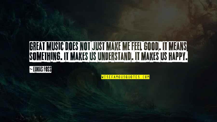Happy Feel Quotes By Lukas Foss: Great music does not just make me feel