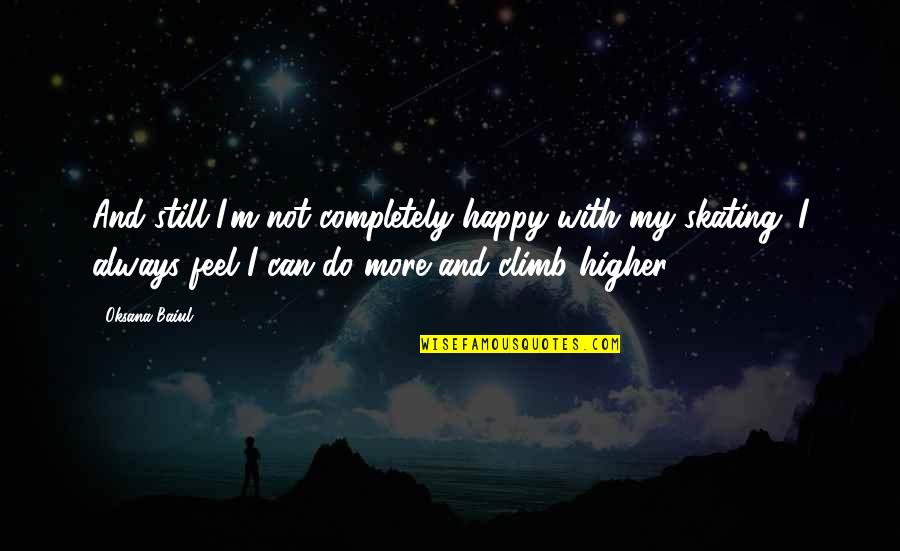 Happy Feel Quotes By Oksana Baiul: And still I'm not completely happy with my
