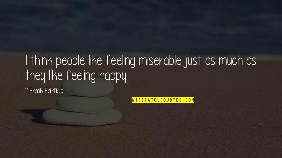 Happy Feeling Quotes By Frank Fairfield: I think people like feeling miserable just as