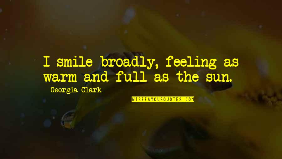 Happy Feeling Quotes By Georgia Clark: I smile broadly, feeling as warm and full