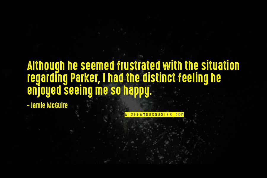Happy Feeling Quotes By Jamie McGuire: Although he seemed frustrated with the situation regarding