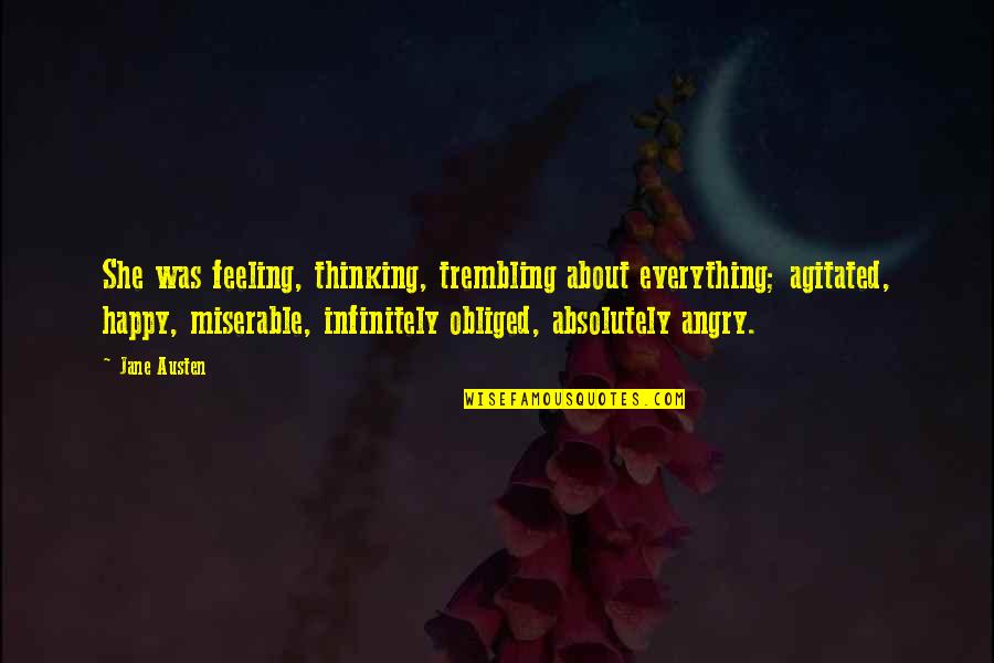 Happy Feeling Quotes By Jane Austen: She was feeling, thinking, trembling about everything; agitated,