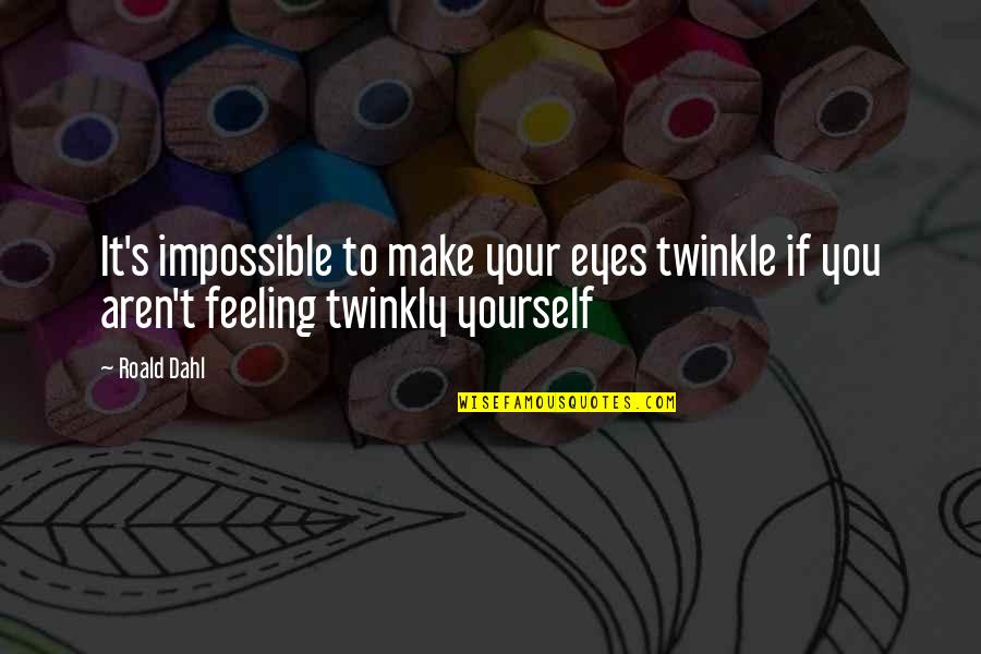 Happy Feeling Quotes By Roald Dahl: It's impossible to make your eyes twinkle if