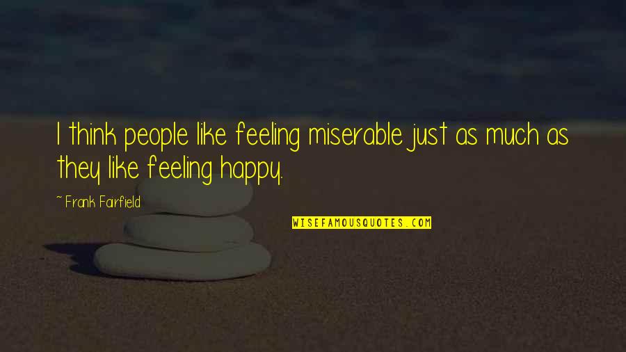 Happy Feelings Quotes By Frank Fairfield: I think people like feeling miserable just as
