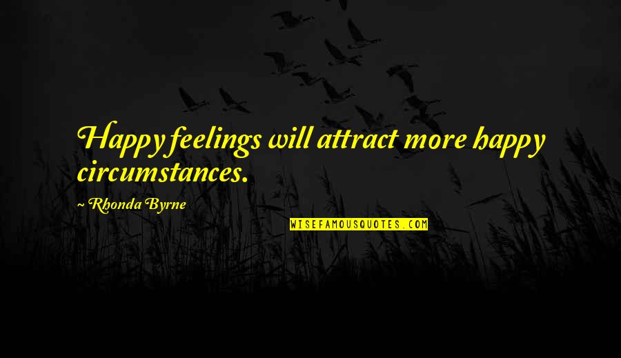 Happy Feelings Quotes By Rhonda Byrne: Happy feelings will attract more happy circumstances.