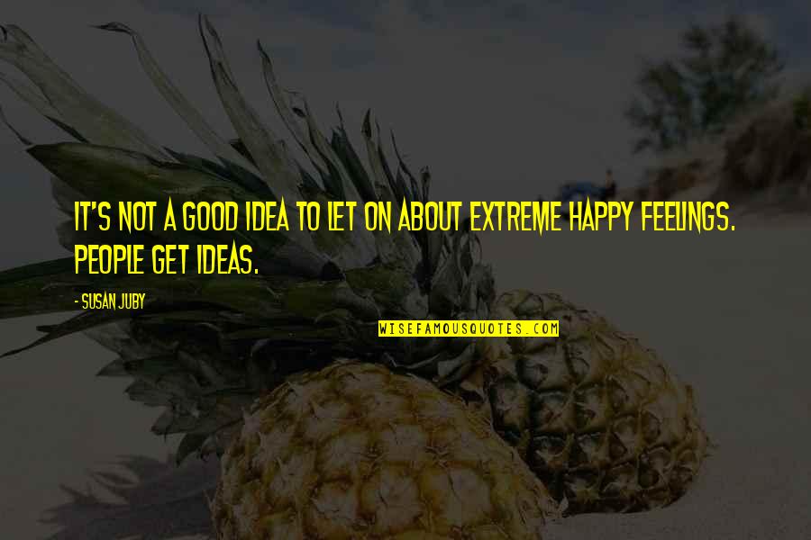 Happy Feelings Quotes By Susan Juby: It's not a good idea to let on
