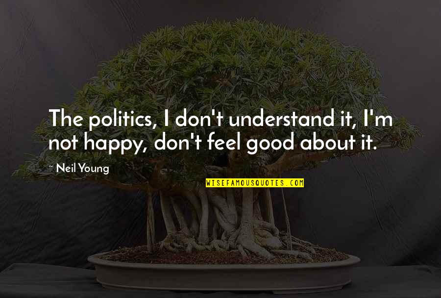 Happy Feels Good Quotes By Neil Young: The politics, I don't understand it, I'm not