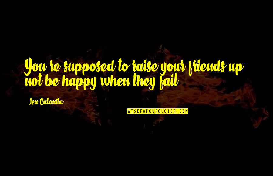 Happy For Friends Quotes By Jen Calonita: You're supposed to raise your friends up, not