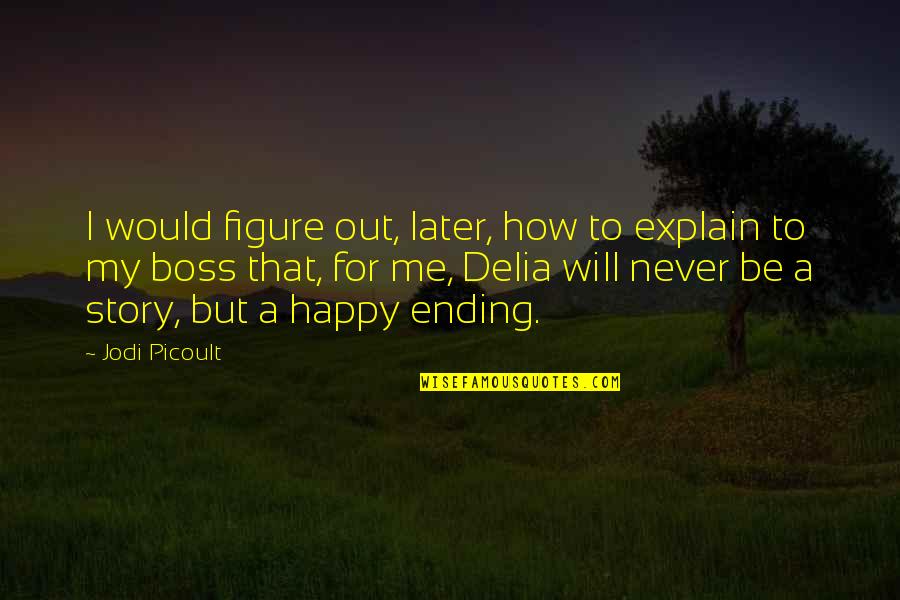 Happy For My Love Quotes By Jodi Picoult: I would figure out, later, how to explain