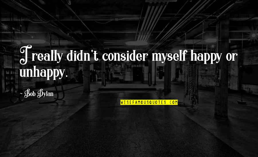 Happy For Myself Quotes By Bob Dylan: I really didn't consider myself happy or unhappy.