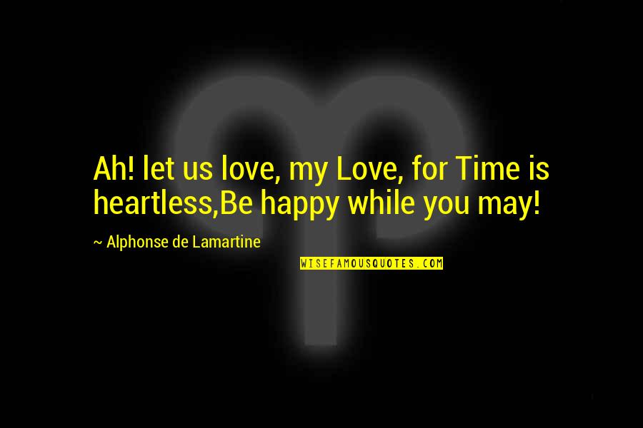 Happy For You Love Quotes By Alphonse De Lamartine: Ah! let us love, my Love, for Time