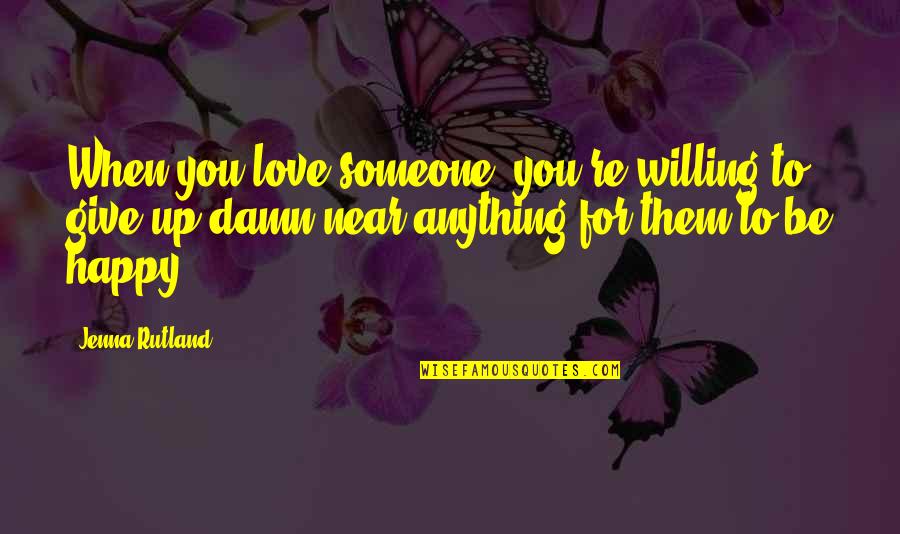 Happy For You Love Quotes By Jenna Rutland: When you love someone, you're willing to give