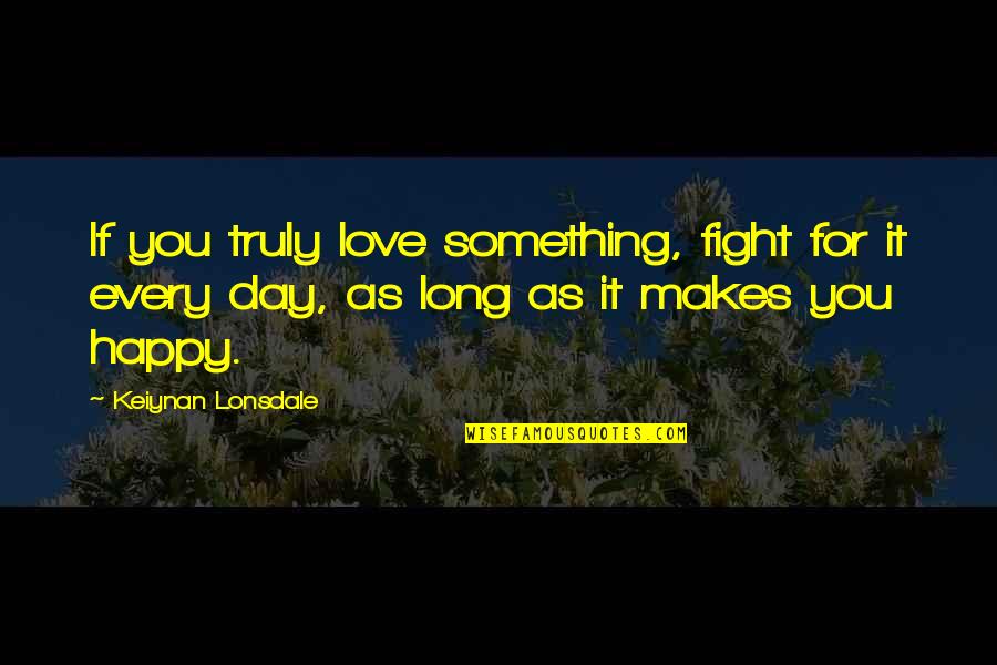 Happy For You Love Quotes By Keiynan Lonsdale: If you truly love something, fight for it