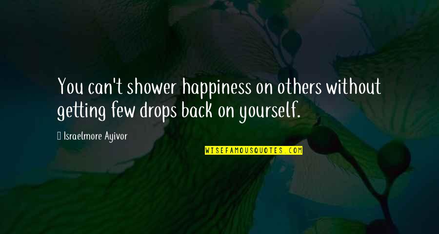 Happy For You Quotes By Israelmore Ayivor: You can't shower happiness on others without getting