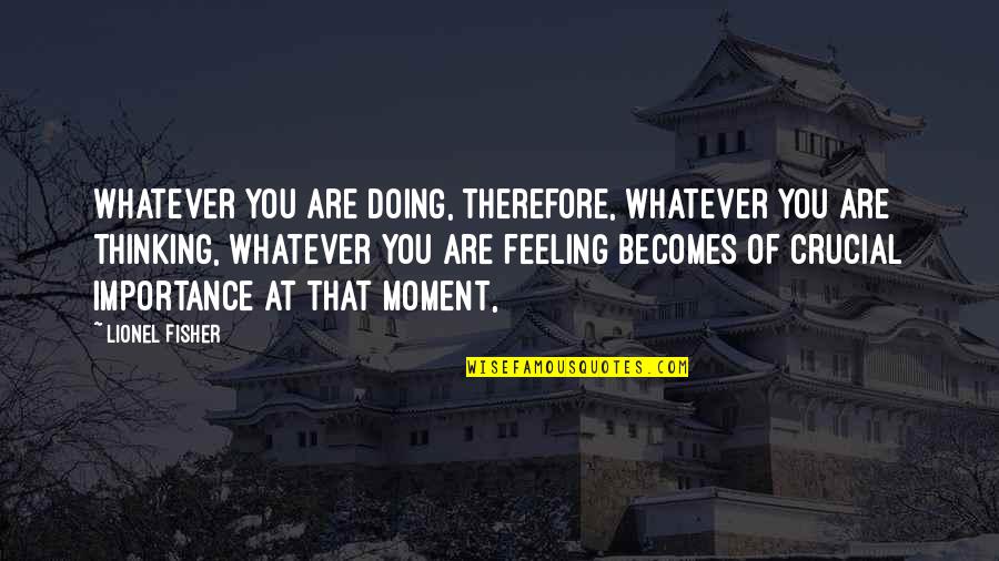 Happy Fourth Of July Inspirational Quotes By Lionel Fisher: Whatever you are doing, therefore, whatever you are