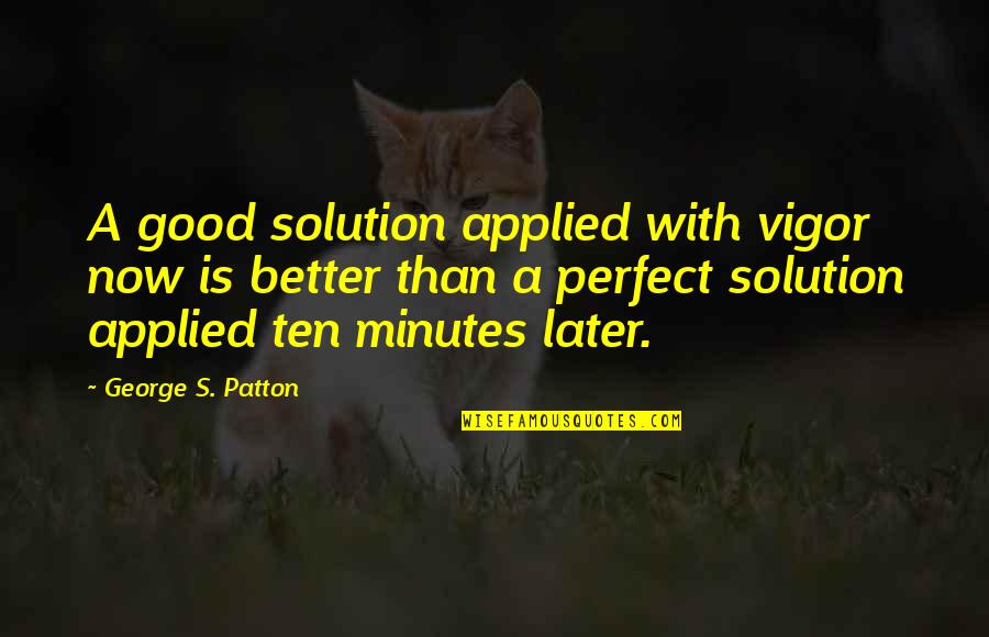 Happy Friday 13th Quotes By George S. Patton: A good solution applied with vigor now is