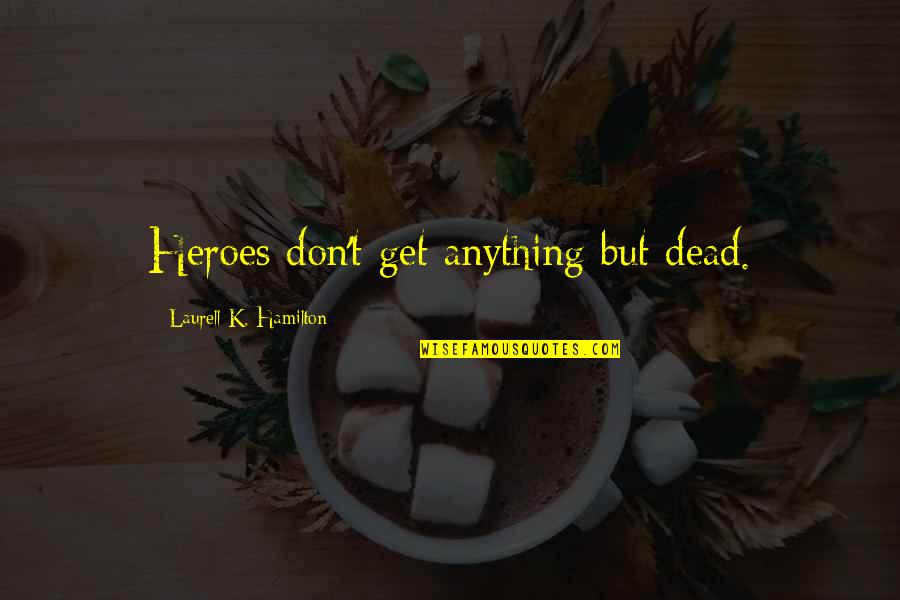 Happy Friday Funny Quotes By Laurell K. Hamilton: Heroes don't get anything but dead.