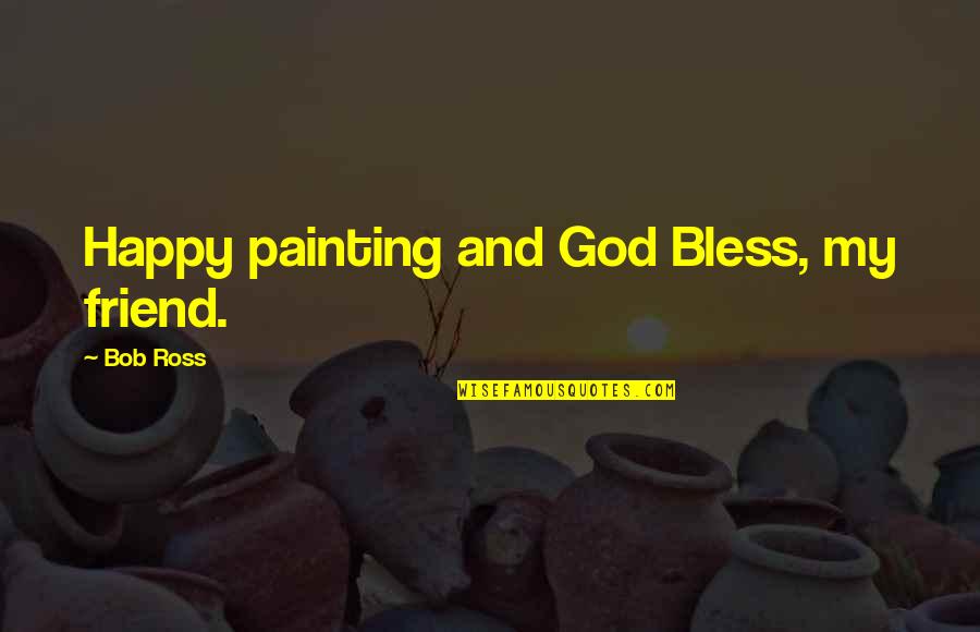 Happy Friend Quotes By Bob Ross: Happy painting and God Bless, my friend.