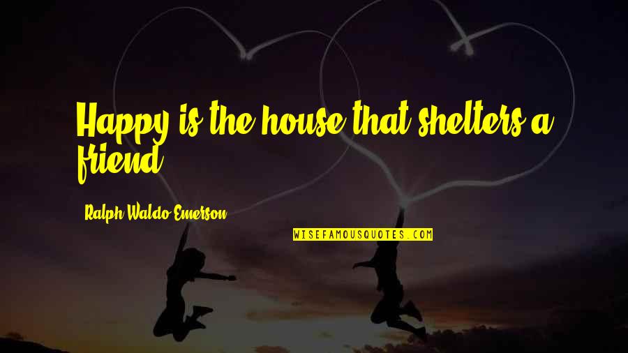 Happy Friend Quotes By Ralph Waldo Emerson: Happy is the house that shelters a friend.