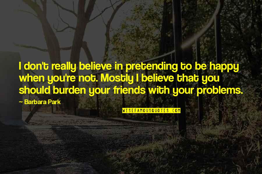 Happy Friends Quotes By Barbara Park: I don't really believe in pretending to be