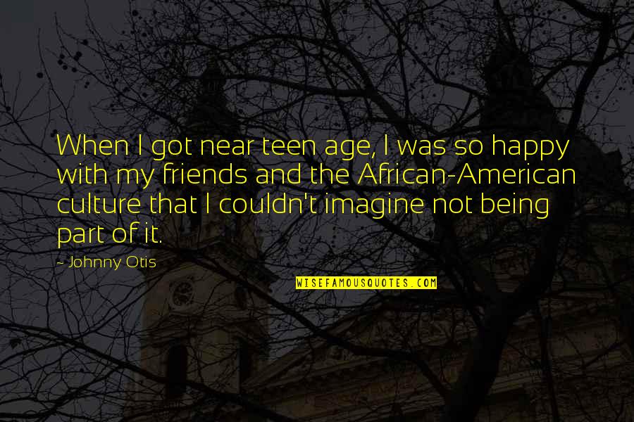 Happy Friends Quotes By Johnny Otis: When I got near teen age, I was