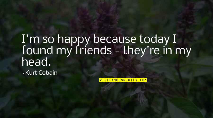 Happy Friends Quotes By Kurt Cobain: I'm so happy because today I found my