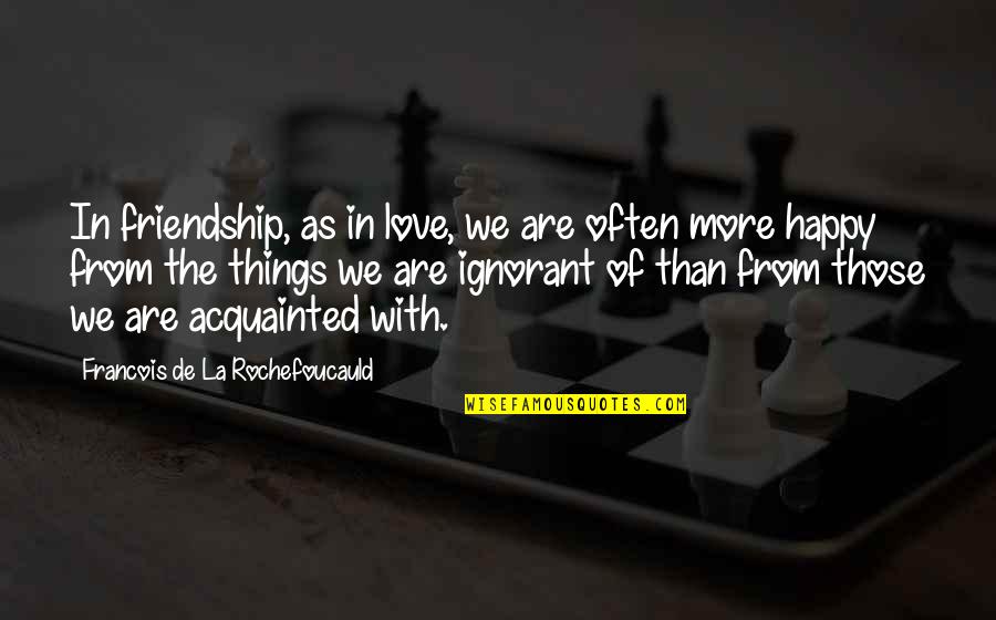 Happy Friendship Best Quotes By Francois De La Rochefoucauld: In friendship, as in love, we are often