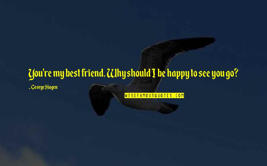 Happy Friendship Best Quotes By George Hagen: You're my best friend. Why should I be