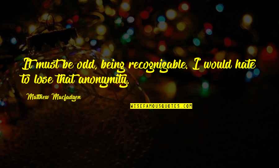 Happy Frustrating Quotes By Matthew Macfadyen: It must be odd, being recognizable. I would Happy Frustrating Quotes By Matthew Macfadyen: It must be odd, being recognizable. I would