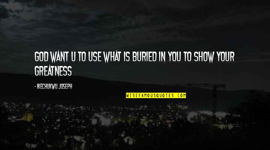 Happy Fun Day Quotes By Ikechukwu Joseph: God want u to use what is buried