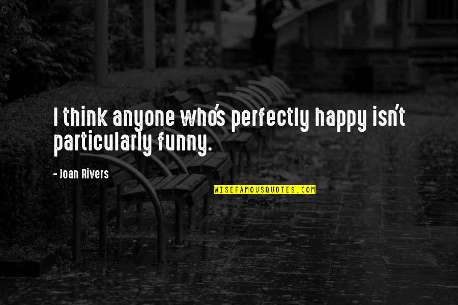 Happy Funny Quotes By Joan Rivers: I think anyone who's perfectly happy isn't particularly