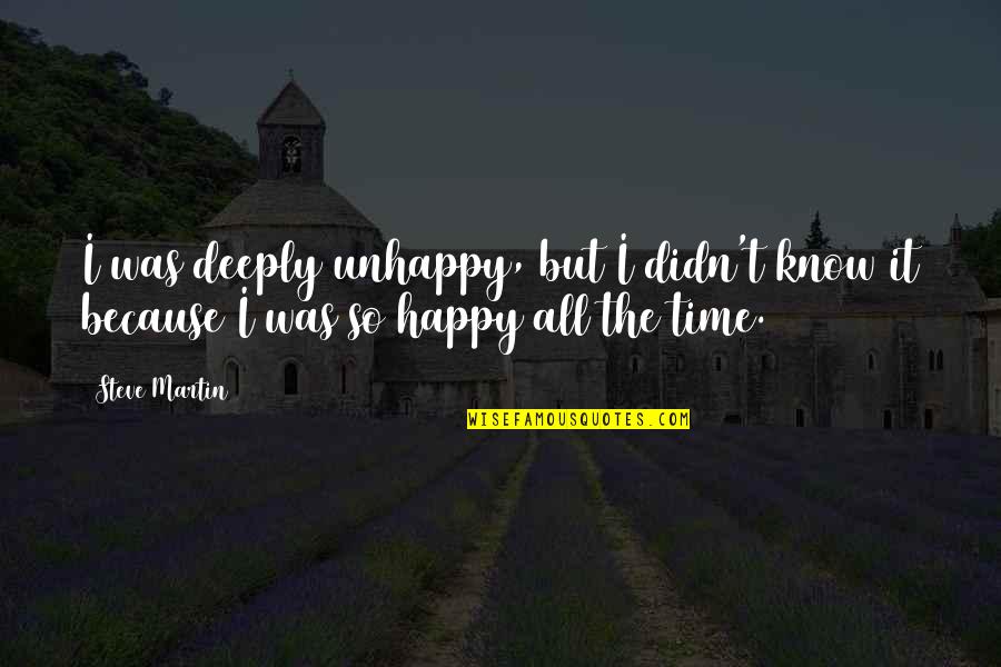 Happy Funny Quotes By Steve Martin: I was deeply unhappy, but I didn't know